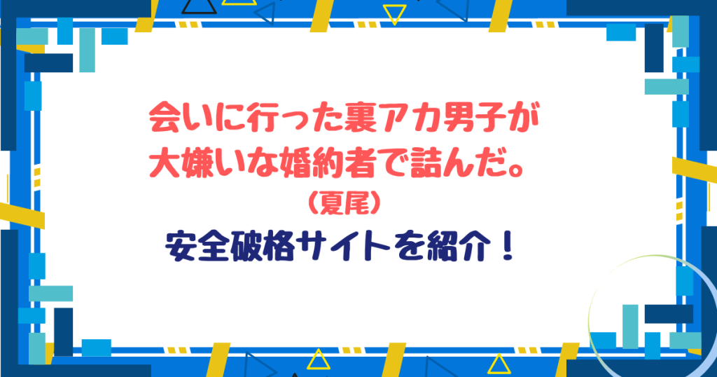 会いに行った裏アカ男子が大嫌いな婚約者で詰んだ。無料ネタバレ！hitomi,pdf以外お得サイトを紹介！